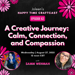 A Creative Journey: Calm, Connection, and Compassion with Samm Wehman – Joleen's Happy Time Craftcast 62