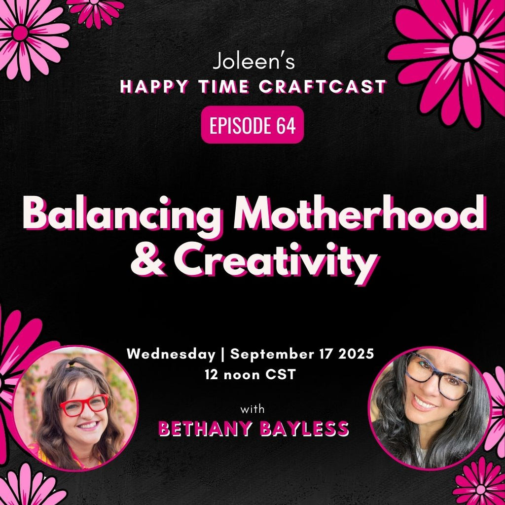 Balancing Motherhood & Creativity with Bethany Bayless - Joleen's Happy Time Craftcast 64
