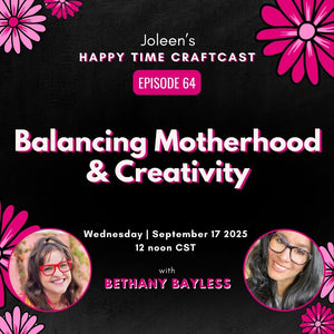 Balancing Motherhood & Creativity with Bethany Bayless - Joleen's Happy Time Craftcast 64