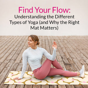 Find Your Flow: Understanding the Different Types of Yoga (and Why the Right Mat Matters)