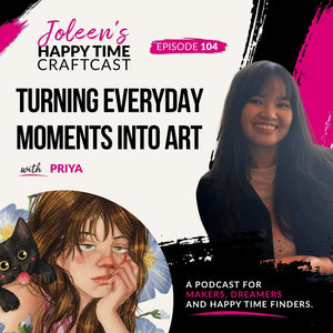 Turning Everyday Moments Into Art with Priya – Joleen's Happy Time Craftcast 104