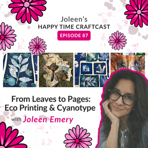 From Leaves to Pages: Eco Printing & Cyanotype with Joleen Emery – Joleen’s Happy Time Craftcast 87