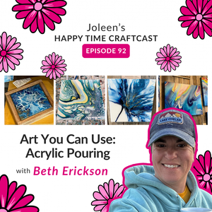 Art You Can Use: Acrylic Pouring with Beth Erickson – Joleen’s Happy Time Craftcast 92