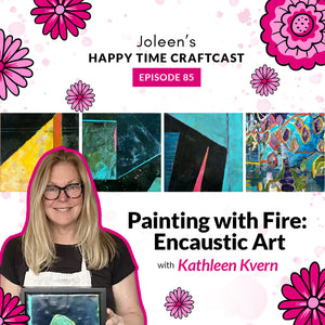 Painting with Fire: Encaustic Art with Kathleen Kvern – Joleen’s Happy Time Craftcast 85