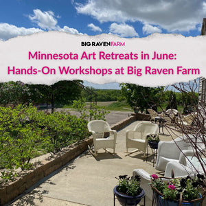 Minnesota Art Retreats in June: Hands-On Workshops at Big Raven Farm