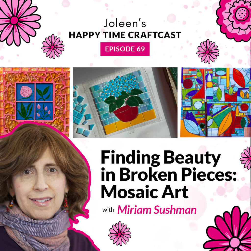 Finding Beauty in Broken Pieces: Mosaic Art with Miriam Sushman – Joleen’s Happy Time Craftcast 69