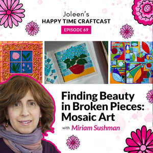 Finding Beauty in Broken Pieces: Mosaic Art with Miriam Sushman – Joleen’s Happy Time Craftcast 69