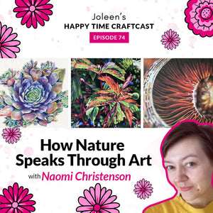 How Nature Speaks Through Art with Naomi Christenson – Joleen’s Happy Time Craftcast 74