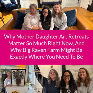 Why Mother Daughter Art Retreats Matter So Much Right Now, And Why Big Raven Farm Might Be Exactly Where You Need To Be